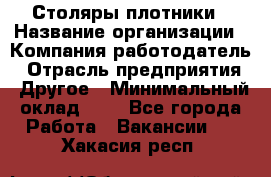 Столяры-плотники › Название организации ­ Компания-работодатель › Отрасль предприятия ­ Другое › Минимальный оклад ­ 1 - Все города Работа » Вакансии   . Хакасия респ.